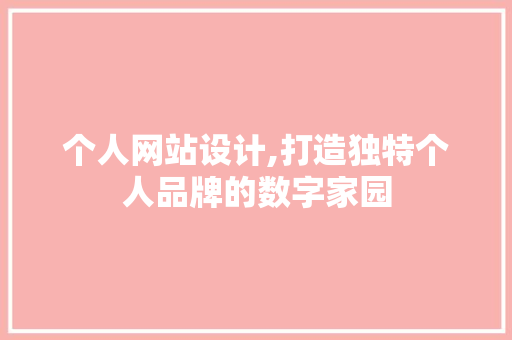 个人网站设计,打造独特个人品牌的数字家园