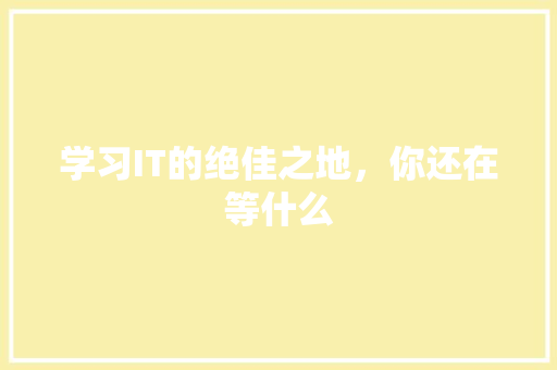 学习IT的绝佳之地，你还在等什么