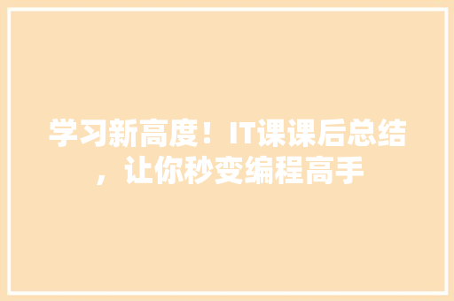 学习新高度！IT课课后总结，让你秒变编程高手
