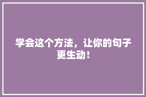 学会这个方法，让你的句子更生动！