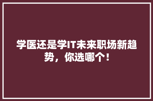 学医还是学IT未来职场新趋势，你选哪个！