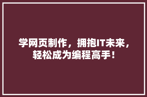 学网页制作，拥抱IT未来，轻松成为编程高手！