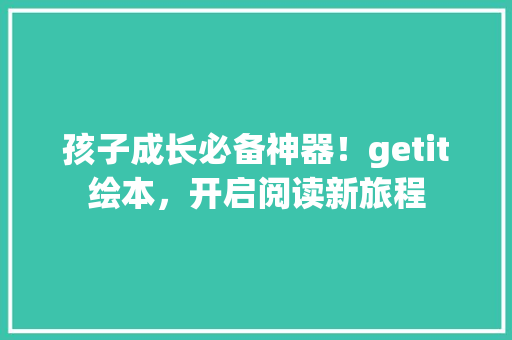 孩子成长必备神器！getit绘本，开启阅读新旅程 360搜优化