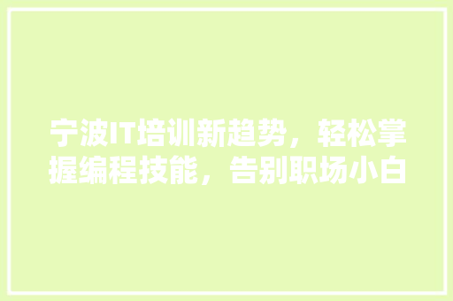 宁波IT培训新趋势，轻松掌握编程技能，告别职场小白！