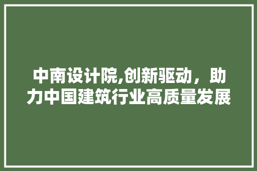 中南设计院,创新驱动，助力中国建筑行业高质量发展 中南设计院,创新驱动，助力中国建筑行业高质量发展 seo技术
