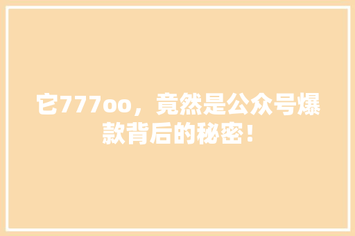 它777oo，竟然是公众号爆款背后的秘密！ seo技术
