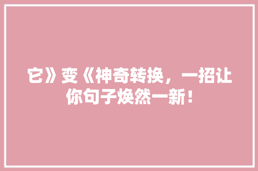 它》变《神奇转换，一招让你句子焕然一新！ 网站开发