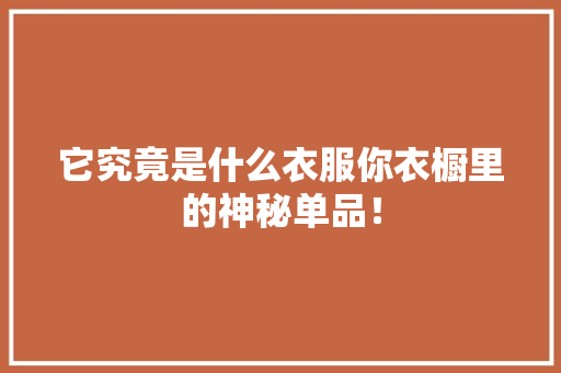 它究竟是什么衣服你衣橱里的神秘单品！ 小程序开发