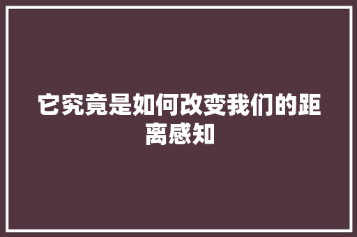 它究竟是如何改变我们的距离感知
