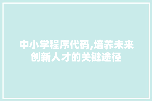 中小学程序代码,培养未来创新人才的关键途径 中小学程序代码,培养未来创新人才的关键途径 英文谷歌算法