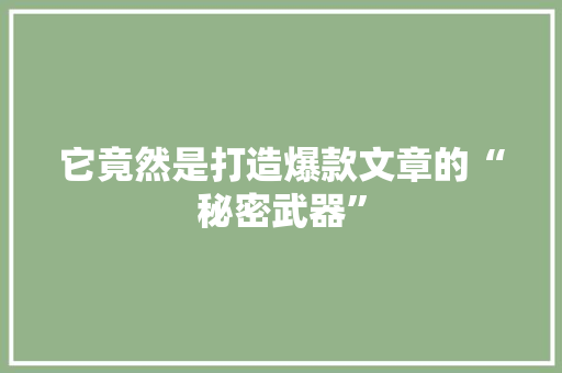 它竟然是打造爆款文章的“秘密武器”