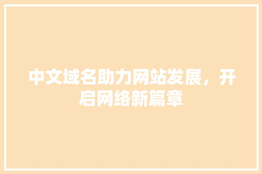 中文域名助力网站发展，开启网络新篇章 中文域名助力网站发展，开启网络新篇章 网站开发