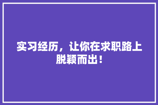 实习经历，让你在求职路上脱颖而出！