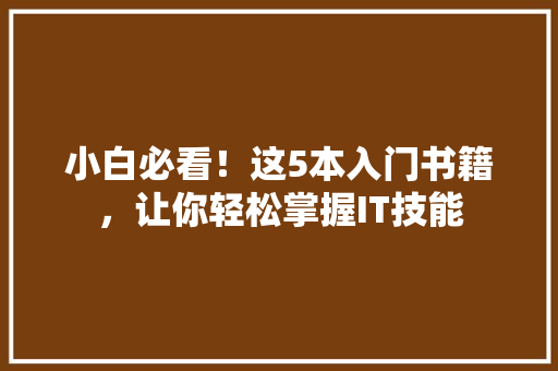 小白必看！这5本入门书籍，让你轻松掌握IT技能