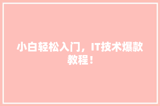 小白轻松入门，IT技术爆款教程！