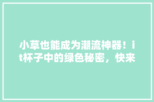 小草也能成为潮流神器！it杯子中的绿色秘密，快来抢购吧！