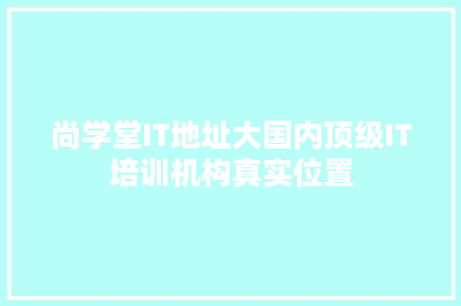 尚学堂IT地址大国内顶级IT培训机构真实位置 AI技术学习