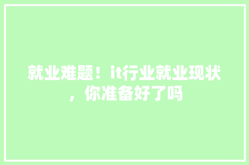 就业难题！it行业就业现状，你准备好了吗