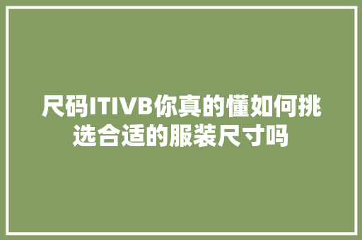 尺码ITIVB你真的懂如何挑选合适的服装尺寸吗