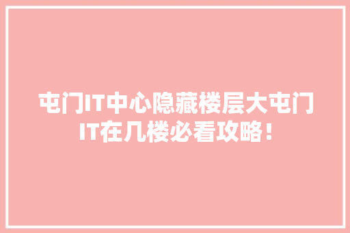 屯门IT中心隐藏楼层大屯门IT在几楼必看攻略！