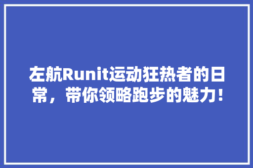左航Runit运动狂热者的日常，带你领略跑步的魅力！