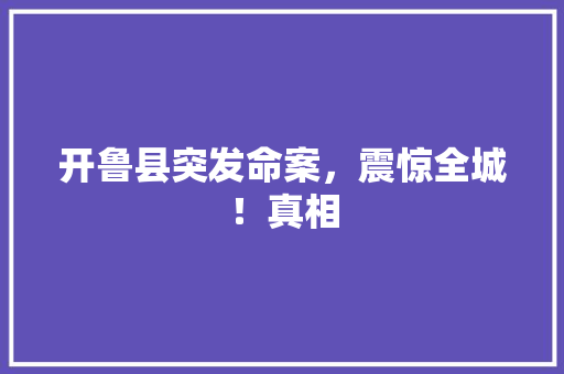 开鲁县突发命案，震惊全城！真相 360搜优化