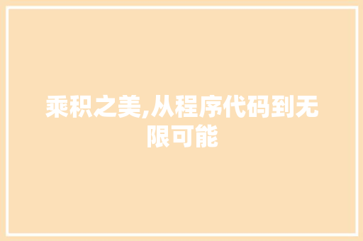 乘积之美,从程序代码到无限可能 乘积之美,从程序代码到无限可能 搜狗优化
