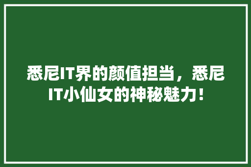 悉尼IT界的颜值担当，悉尼IT小仙女的神秘魅力！