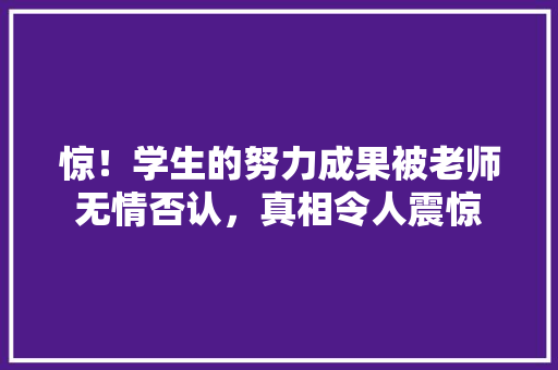 惊！学生的努力成果被老师无情否认，真相令人震惊 小程序开发