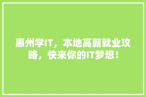 惠州学IT，本地高薪就业攻略，快来你的IT梦想！ 英文谷歌算法