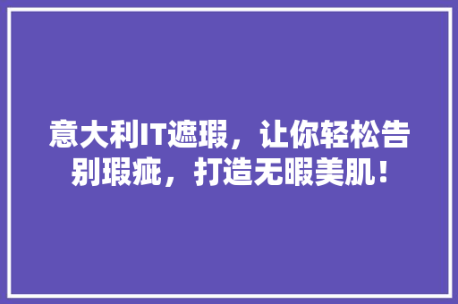 意大利IT遮瑕，让你轻松告别瑕疵，打造无暇美肌！