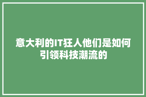 意大利的IT狂人他们是如何引领科技潮流的