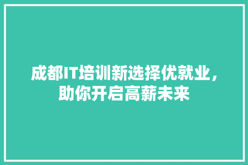 成都IT培训新选择优就业，助你开启高薪未来