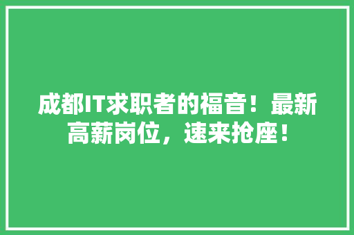 成都IT求职者的福音！最新高薪岗位，速来抢座！ 小程序开发