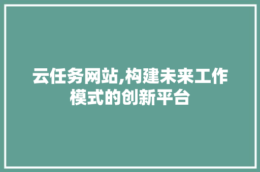 云任务网站,构建未来工作模式的创新平台
