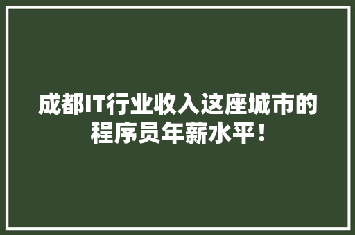 成都IT行业收入这座城市的程序员年薪水平！