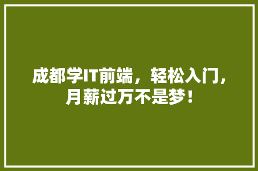 成都学IT前端，轻松入门，月薪过万不是梦！ 搜狗优化