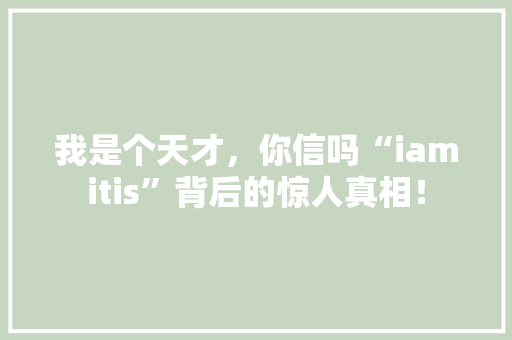 我是个天才，你信吗“iamitis”背后的惊人真相！ AI技术学习