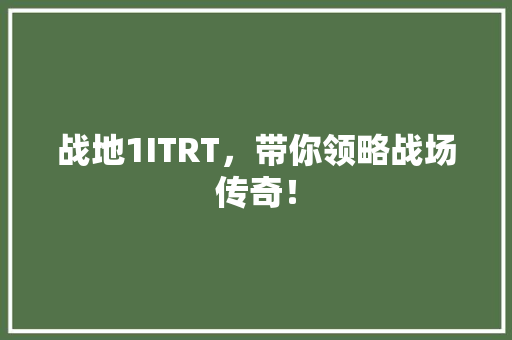 战地1ITRT，带你领略战场传奇！ 头条优化