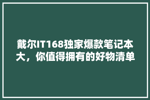 戴尔IT168独家爆款笔记本大，你值得拥有的好物清单！ 搜狗优化