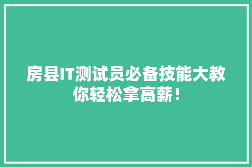 房县IT测试员必备技能大教你轻松拿高薪！