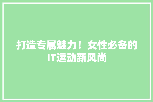 打造专属魅力！女性必备的IT运动新风尚 头条优化