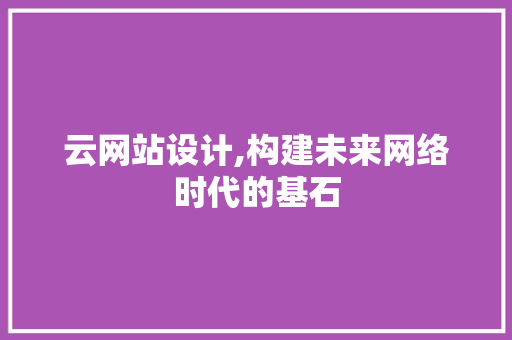 云网站设计,构建未来网络时代的基石 云网站设计,构建未来网络时代的基石 英文谷歌算法