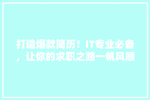 打造爆款简历！IT专业必备，让你的求职之路一帆风顺 头条优化