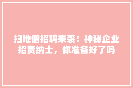 扫地僧招聘来袭！神秘企业招贤纳士，你准备好了吗