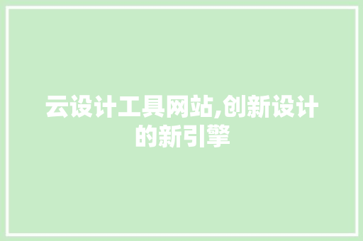 云设计工具网站,创新设计的新引擎 云设计工具网站,创新设计的新引擎 360搜优化