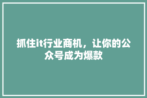 抓住it行业商机，让你的公众号成为爆款