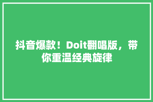 抖音爆款！Doit翻唱版，带你重温经典旋律
