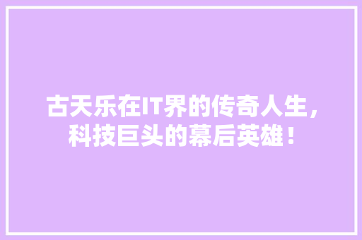 古天乐在IT界的传奇人生，科技巨头的幕后英雄！ 网站优化