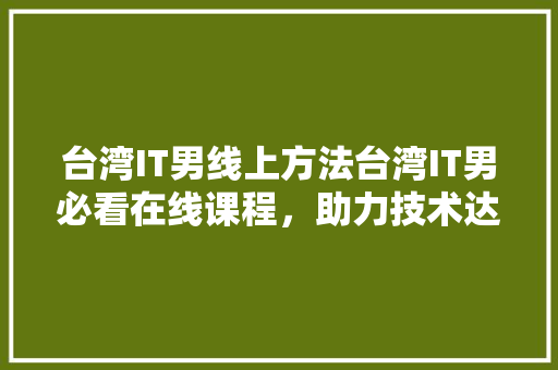 台湾IT男线上方法台湾IT男必看在线课程，助力技术达人升级！
